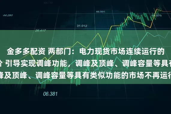 金多多配资 两部门：电力现货市场连续运行的地区适当放宽市场限价 引导实现调峰功能，调峰及顶峰、调峰容量等具有类似功能的市场不再运行