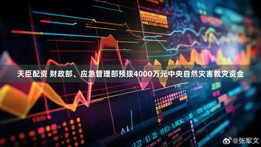 天臣配资 财政部、应急管理部预拨4000万元中央自然灾害救灾资金