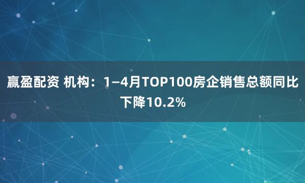 赢盈配资 机构：1—4月TOP100房企销售总额同比下降10.2%