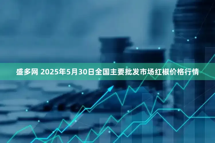 盛多网 2025年5月30日全国主要批发市场红椒价格行情