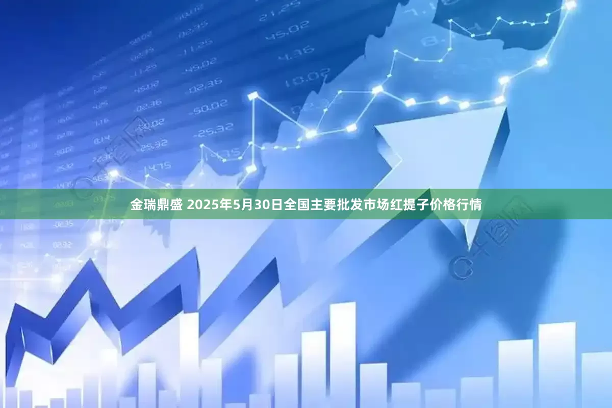 金瑞鼎盛 2025年5月30日全国主要批发市场红提子价格行情