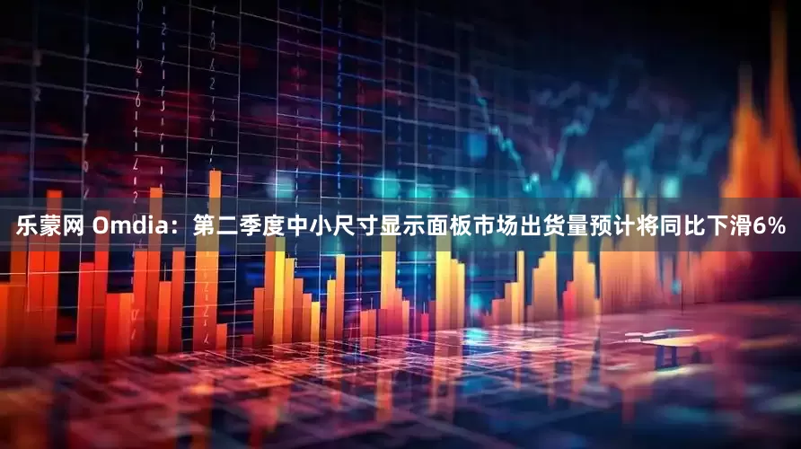 乐蒙网 Omdia：第二季度中小尺寸显示面板市场出货量预计将同比下滑6%