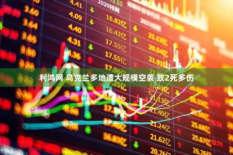 利鸿网 乌克兰多地遭大规模空袭 致2死多伤