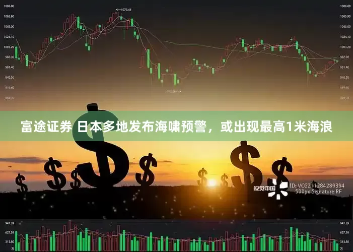 富途证券 日本多地发布海啸预警，或出现最高1米海浪