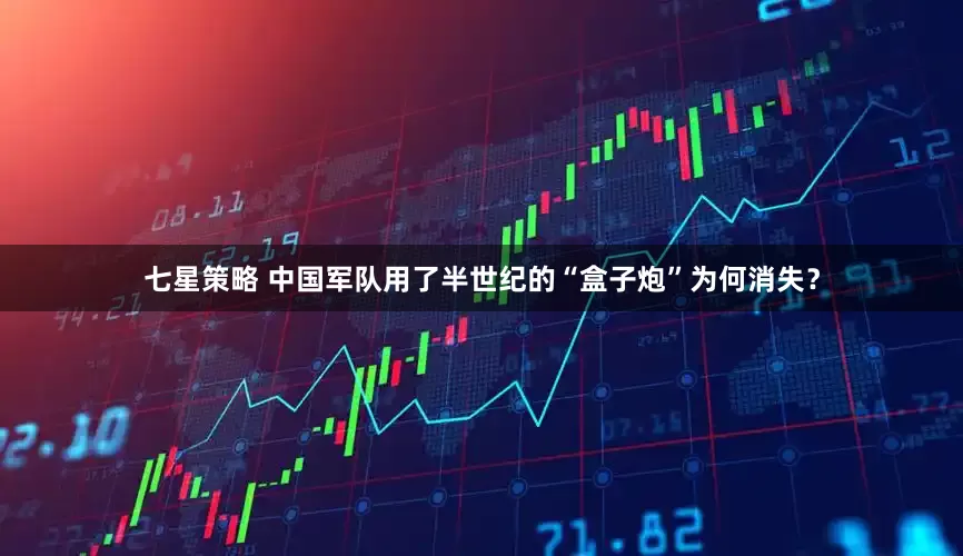 七星策略 中国军队用了半世纪的“盒子炮”为何消失？