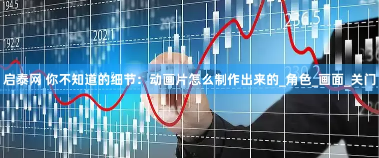 启泰网 你不知道的细节：动画片怎么制作出来的_角色_画面_关门