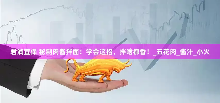 君润宜保 秘制肉酱拌面：学会这招，拌啥都香！_五花肉_酱汁_小火