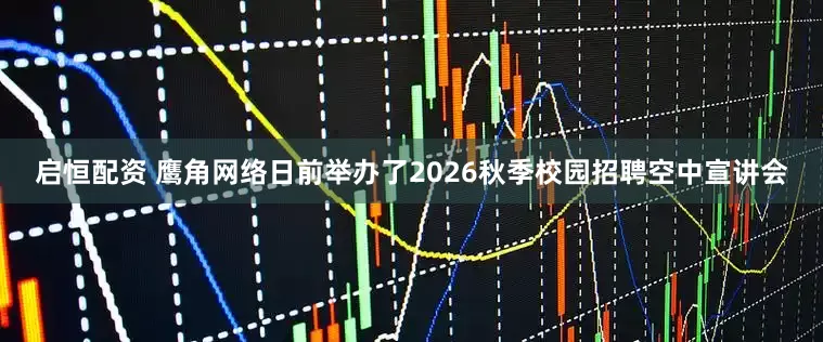 启恒配资 鹰角网络日前举办了2026秋季校园招聘空中宣讲会
