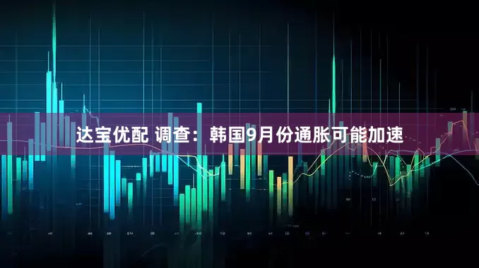 达宝优配 调查：韩国9月份通胀可能加速