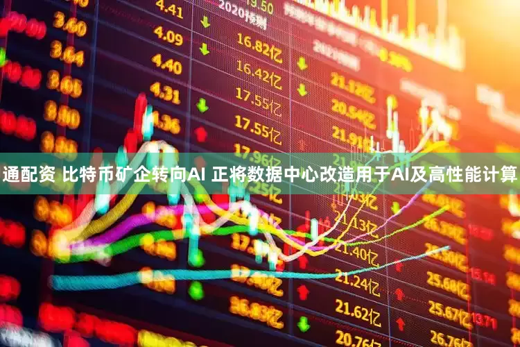 通配资 比特币矿企转向AI 正将数据中心改造用于AI及高性能计算