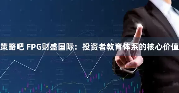策略吧 FPG财盛国际：投资者教育体系的核心价值