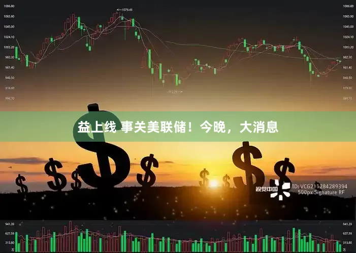 益上线 事关美联储！今晚，大消息